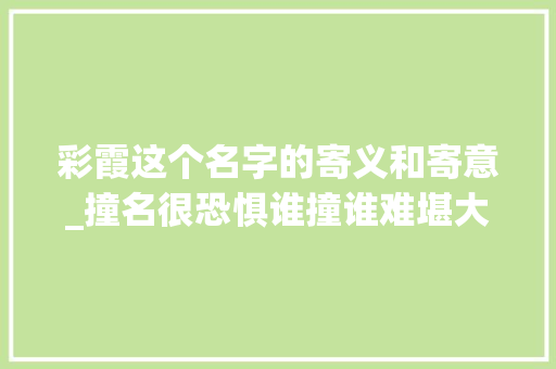 彩霞这个名字的寄义和寄意_撞名很恐惧谁撞谁难堪大年夜姓好听还不随意马虎撞的名字理解一下