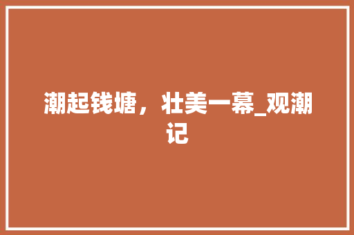 潮起钱塘，壮美一幕_观潮记