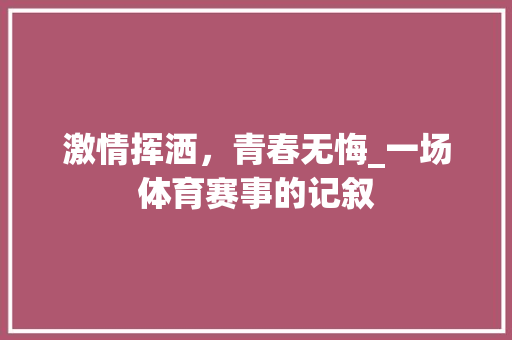 激情挥洒，青春无悔_一场体育赛事的记叙