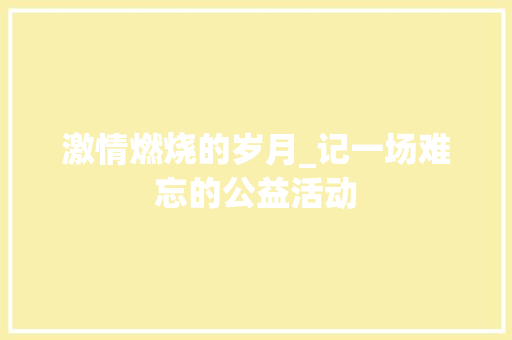 激情燃烧的岁月_记一场难忘的公益活动