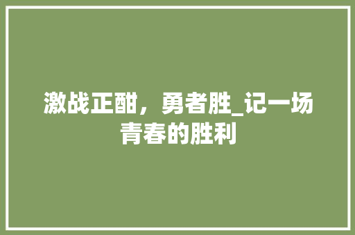 激战正酣，勇者胜_记一场青春的胜利