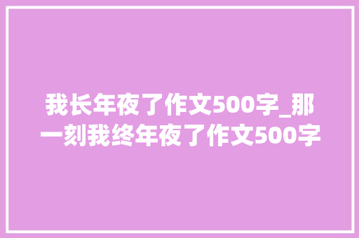 我长年夜了作文500字_那一刻我终年夜了作文500字5篇五年级下册优秀作文