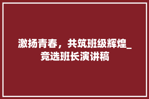 激扬青春，共筑班级辉煌_竞选班长演讲稿