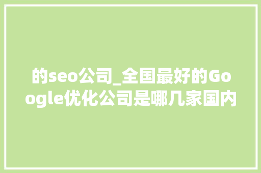 的seo公司_全国最好的Google优化公司是哪几家国内做谷歌seo的公司