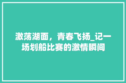 激荡湖面，青春飞扬_记一场划船比赛的激情瞬间