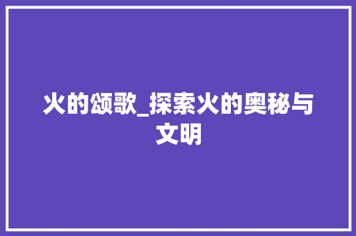 火的颂歌_探索火的奥秘与文明