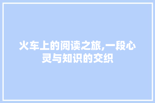 火车上的阅读之旅,一段心灵与知识的交织