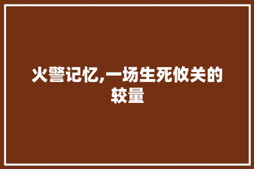 火警记忆,一场生死攸关的较量