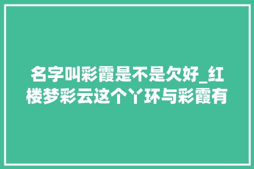 名字叫彩霞是不是欠好_红楼梦彩云这个丫环与彩霞有什么差异