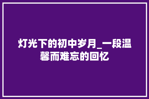 灯光下的初中岁月_一段温馨而难忘的回忆