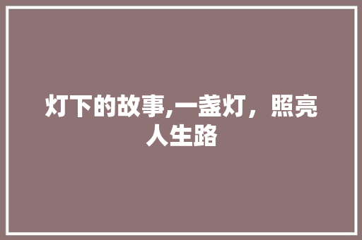 灯下的故事,一盏灯，照亮人生路