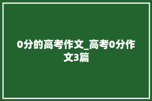 0分的高考作文_高考0分作文3篇