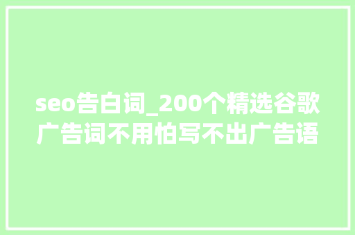 seo告白词_200个精选谷歌广告词不用怕写不出广告语 报告范文