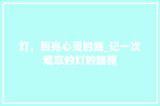 灯，照亮心灵的路_记一次难忘的灯的旅程