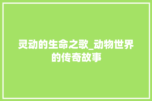 灵动的生命之歌_动物世界的传奇故事