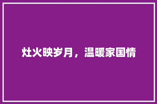 灶火映岁月，温暖家国情