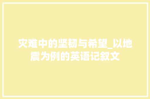 灾难中的坚韧与希望_以地震为例的英语记叙文