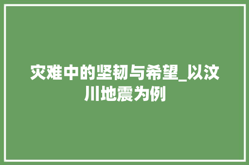 灾难中的坚韧与希望_以汶川地震为例