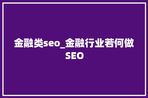 金融类seo_金融行业若何做SEO