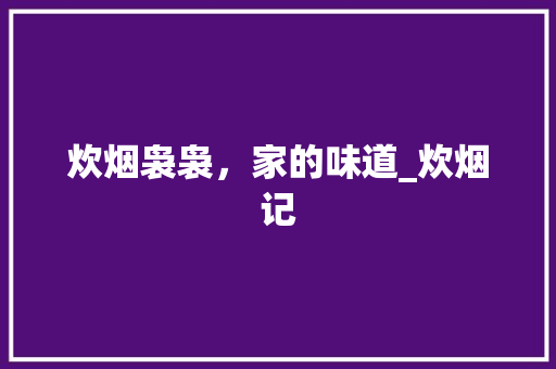 炊烟袅袅，家的味道_炊烟记