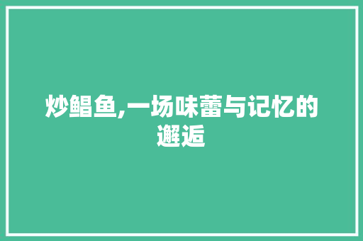 炒鲳鱼,一场味蕾与记忆的邂逅