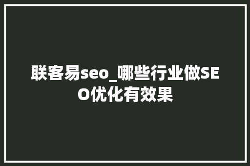 联客易seo_哪些行业做SEO优化有效果 书信范文