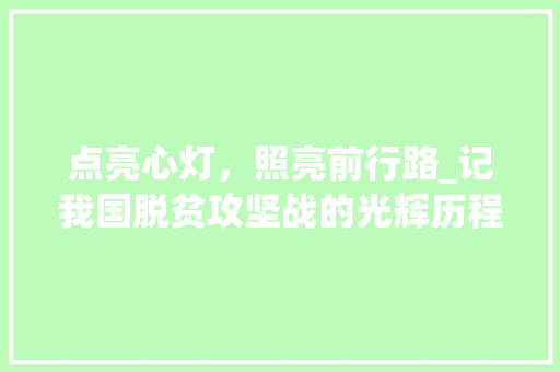 点亮心灯，照亮前行路_记我国脱贫攻坚战的光辉历程