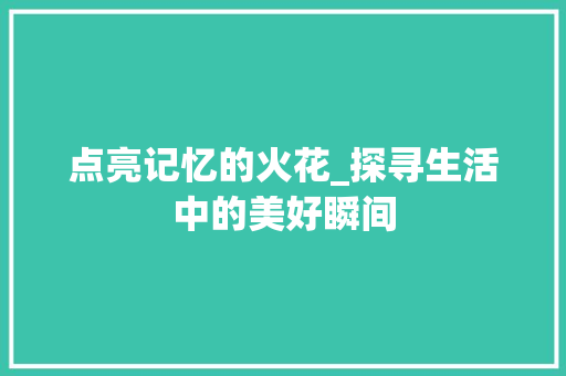 点亮记忆的火花_探寻生活中的美好瞬间