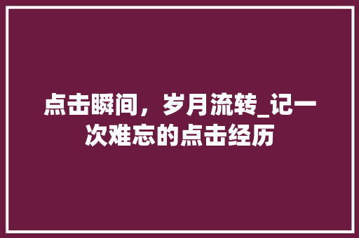 点击瞬间，岁月流转_记一次难忘的点击经历