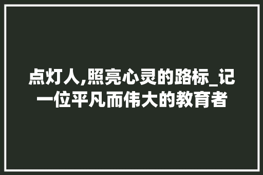 点灯人,照亮心灵的路标_记一位平凡而伟大的教育者