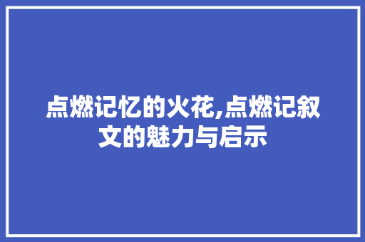 点燃记忆的火花,点燃记叙文的魅力与启示