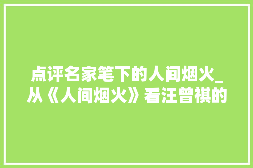 点评名家笔下的人间烟火_从《人间烟火》看汪曾祺的文学世界