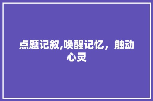 点题记叙,唤醒记忆，触动心灵