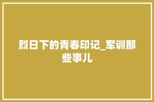 烈日下的青春印记_军训那些事儿