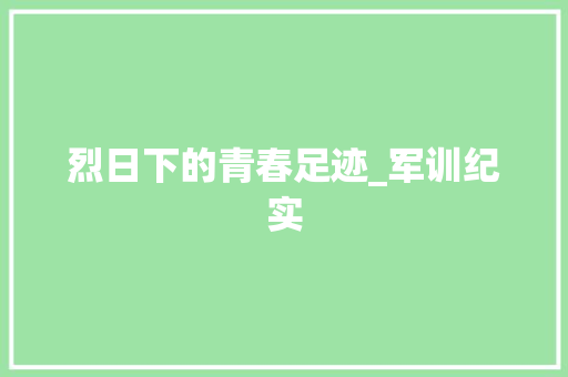 烈日下的青春足迹_军训纪实