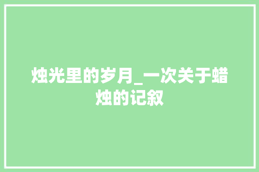 烛光里的岁月_一次关于蜡烛的记叙