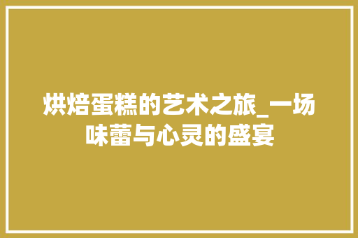 烘焙蛋糕的艺术之旅_一场味蕾与心灵的盛宴