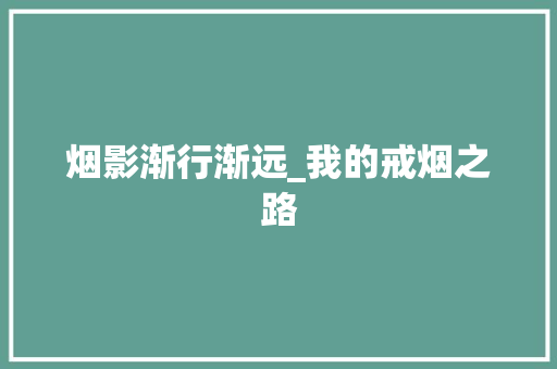 烟影渐行渐远_我的戒烟之路