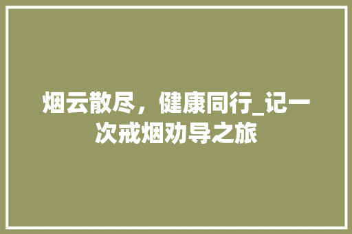 烟云散尽，健康同行_记一次戒烟劝导之旅