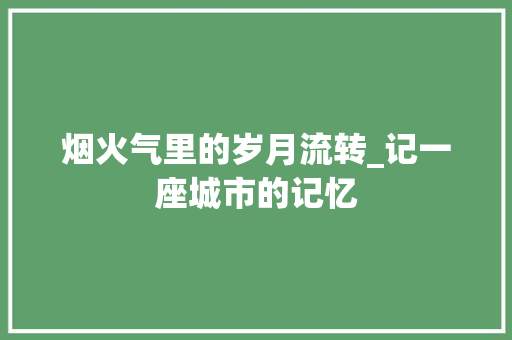 烟火气里的岁月流转_记一座城市的记忆