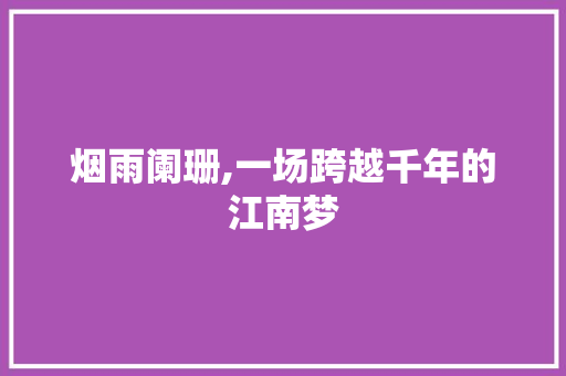 烟雨阑珊,一场跨越千年的江南梦