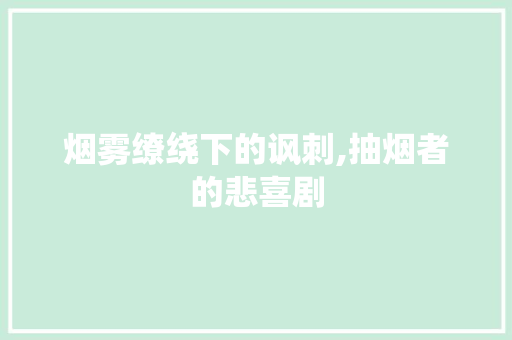 烟雾缭绕下的讽刺,抽烟者的悲喜剧