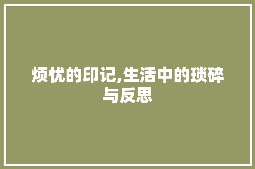 烦忧的印记,生活中的琐碎与反思