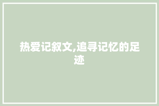 热爱记叙文,追寻记忆的足迹