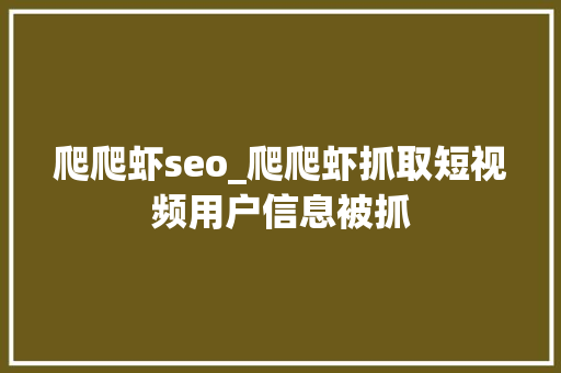 爬爬虾seo_爬爬虾抓取短视频用户信息被抓