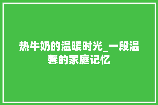 热牛奶的温暖时光_一段温馨的家庭记忆