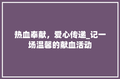 热血奉献，爱心传递_记一场温馨的献血活动