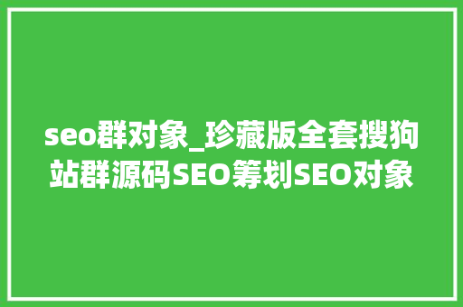 seo群对象_珍藏版全套搜狗站群源码SEO筹划SEO对象分享