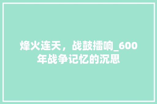 烽火连天，战鼓擂响_600年战争记忆的沉思