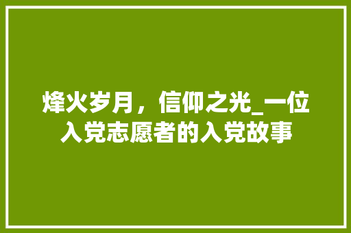 烽火岁月，信仰之光_一位入党志愿者的入党故事